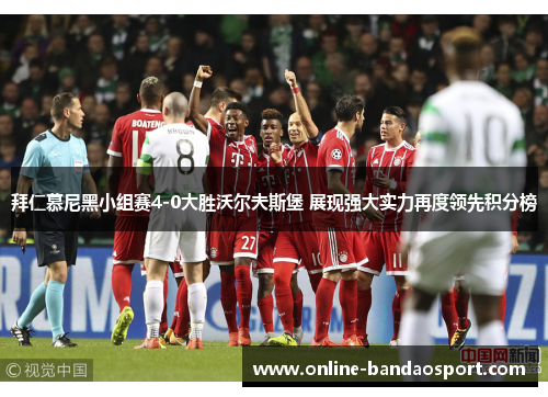 拜仁慕尼黑小组赛4-0大胜沃尔夫斯堡 展现强大实力再度领先积分榜