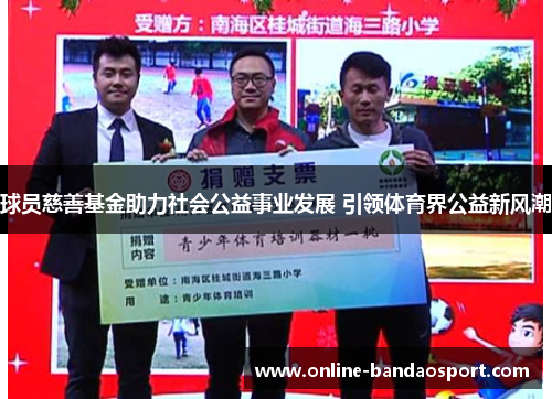 球员慈善基金助力社会公益事业发展 引领体育界公益新风潮
