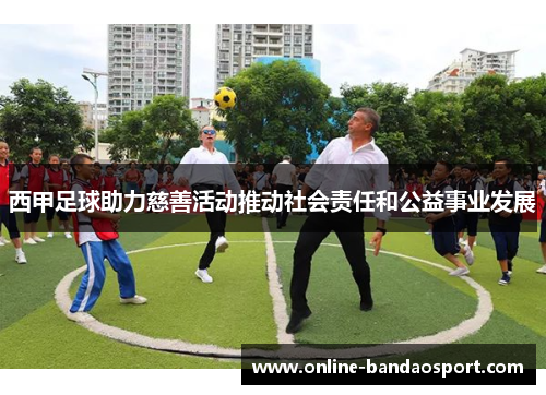 西甲足球助力慈善活动推动社会责任和公益事业发展