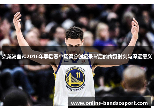 克莱汤普森2016年季后赛单场得分创纪录背后的传奇时刻与深远意义