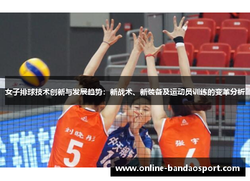 女子排球技术创新与发展趋势：新战术、新装备及运动员训练的变革分析