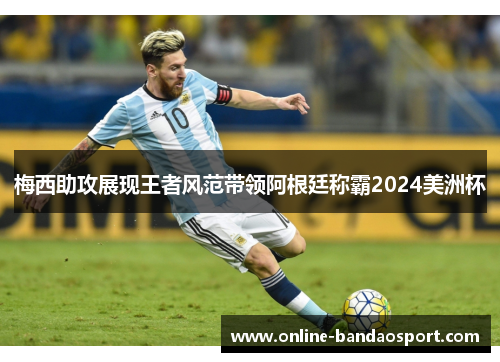 梅西助攻展现王者风范带领阿根廷称霸2024美洲杯