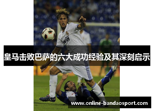 皇马击败巴萨的六大成功经验及其深刻启示 皇马击败巴萨的六大成功经验及其深刻启示