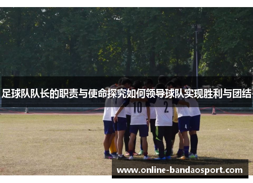 足球队队长的职责与使命探究如何领导球队实现胜利与团结