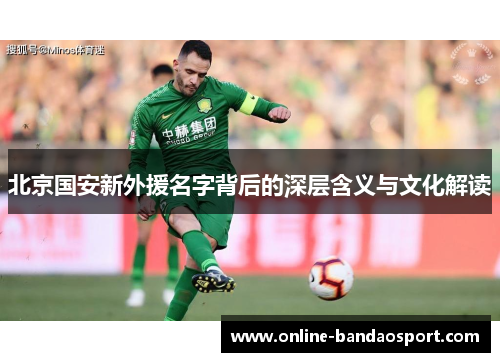 北京国安新外援名字背后的深层含义与文化解读