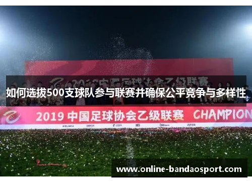 如何选拔500支球队参与联赛并确保公平竞争与多样性 如何选拔500支球队参与联赛并确保公平竞争与多样性