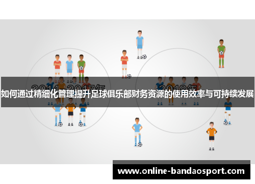 如何通过精细化管理提升足球俱乐部财务资源的使用效率与可持续发展