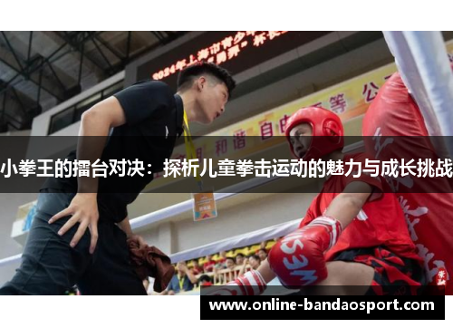 小拳王的擂台对决：探析儿童拳击运动的魅力与成长挑战