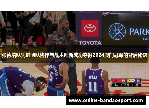 张德培队凭借团队协作与战术创新成功夺得2024澳门冠军的背后秘诀
