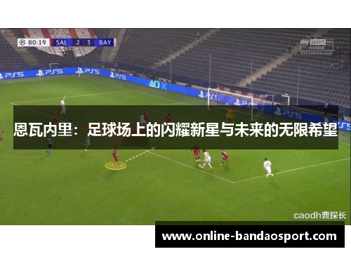 恩瓦内里：足球场上的闪耀新星与未来的无限希望